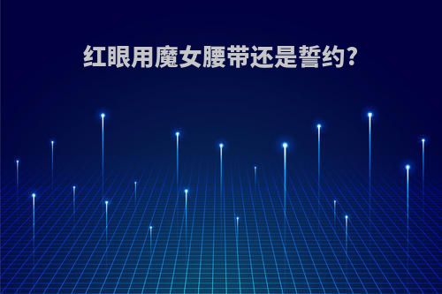 红眼用魔女腰带还是誓约?