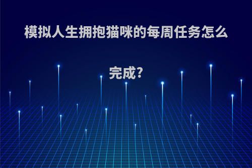 模拟人生拥抱猫咪的每周任务怎么完成?