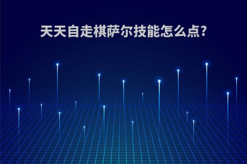 天天自走棋萨尔技能怎么点?