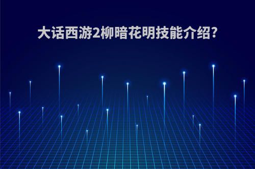 大话西游2柳暗花明技能介绍?