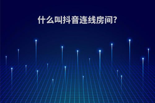 什么叫抖音连线房间?