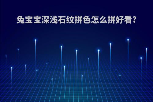 兔宝宝深浅石纹拼色怎么拼好看?