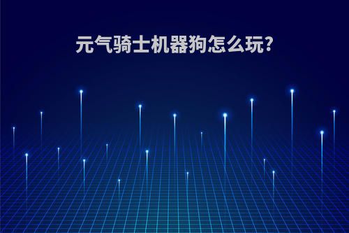 元气骑士机器狗怎么玩?