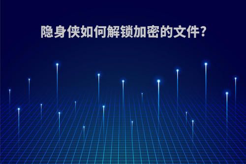 隐身侠如何解锁加密的文件?