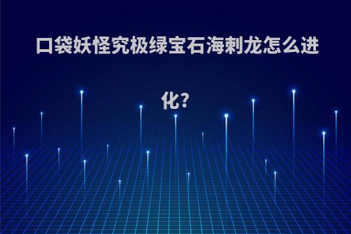 口袋妖怪究极绿宝石海刺龙怎么进化?