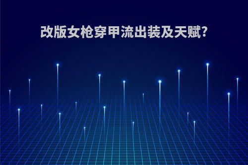 改版女枪穿甲流出装及天赋?