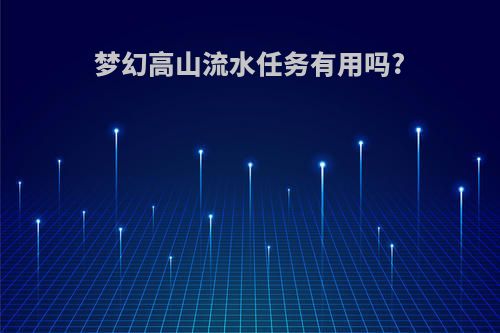 梦幻高山流水任务有用吗?