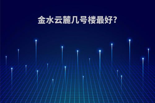 金水云麓几号楼最好?