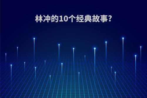林冲的10个经典故事?
