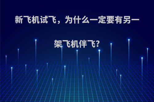 新飞机试飞，为什么一定要有另一架飞机伴飞?
