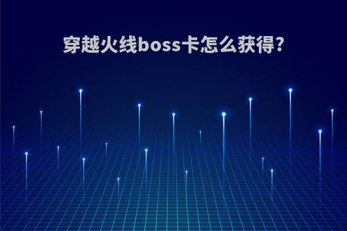 穿越火线boss卡怎么获得?