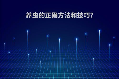 养虫的正确方法和技巧?