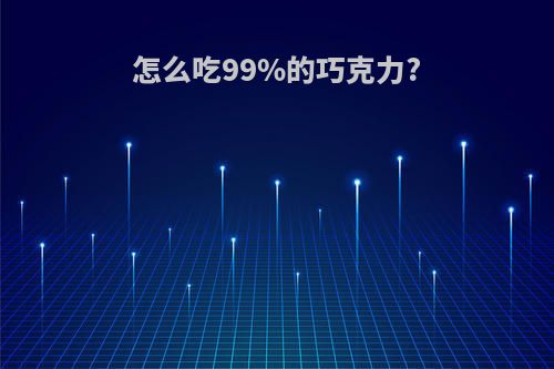 怎么吃99%的巧克力?