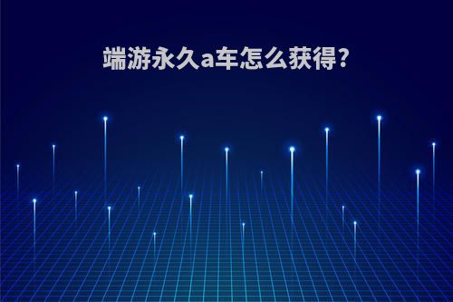 端游永久a车怎么获得?