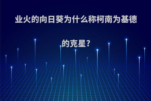 业火的向日葵为什么称柯南为基德的克星?