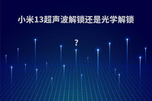 小米13超声波解锁还是光学解锁?