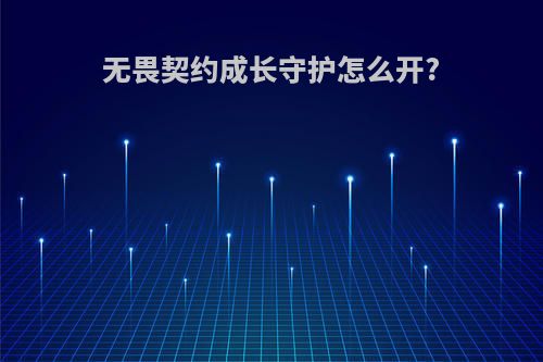 无畏契约成长守护怎么开?