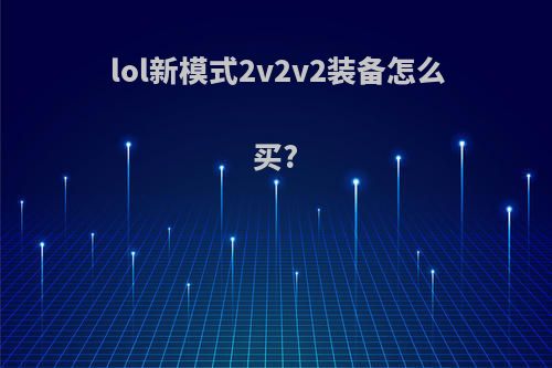 lol新模式2v2v2装备怎么买?