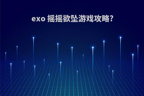 exo 摇摇欲坠游戏攻略?