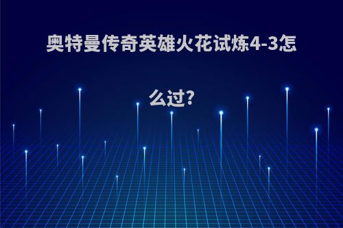 奥特曼传奇英雄火花试炼4-3怎么过?