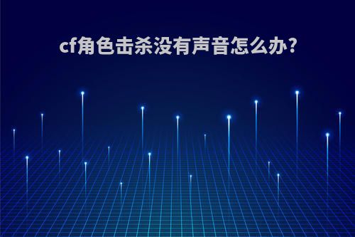 cf角色击杀没有声音怎么办?