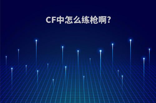 CF中怎么练枪啊?