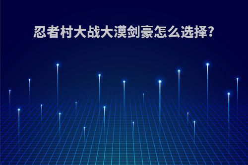 忍者村大战大漠剑豪怎么选择?