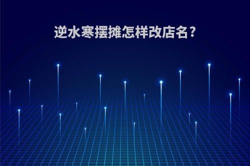 逆水寒摆摊怎样改店名?