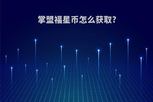 掌盟福星币怎么获取?