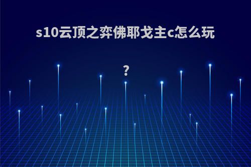 s10云顶之弈佛耶戈主c怎么玩?