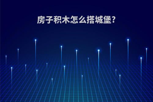 房子积木怎么搭城堡?