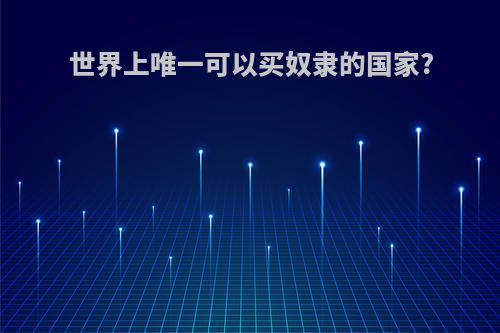 世界上唯一可以买奴隶的国家?