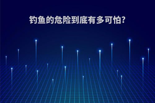 钓鱼的危险到底有多可怕?