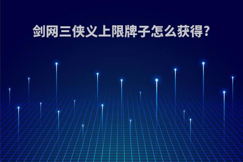 剑网三侠义上限牌子怎么获得?