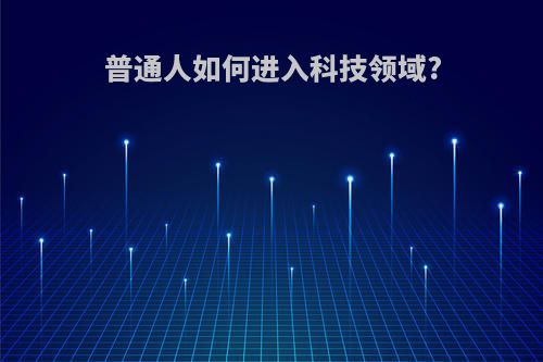 普通人如何进入科技领域?