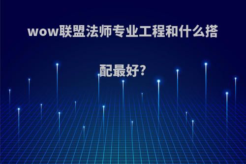 wow联盟法师专业工程和什么搭配最好?