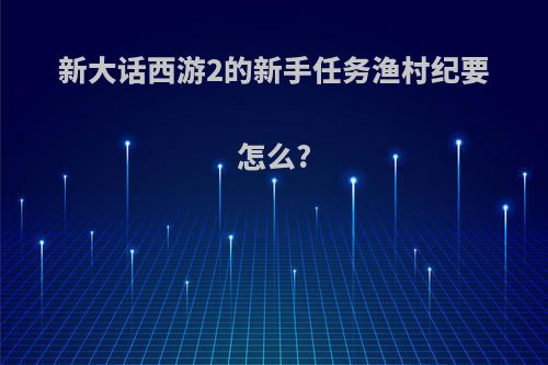 新大话西游2的新手任务渔村纪要怎么?