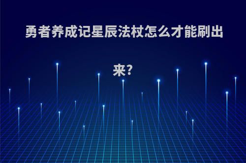 勇者养成记星辰法杖怎么才能刷出来?