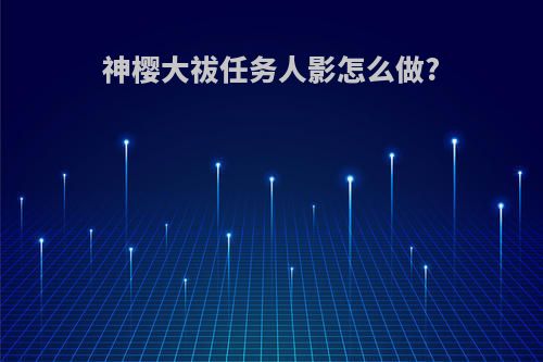 神樱大祓任务人影怎么做?