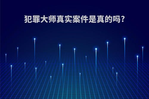 犯罪大师真实案件是真的吗?