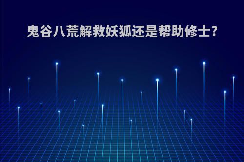 鬼谷八荒解救妖狐还是帮助修士?