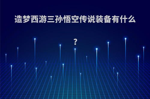 造梦西游三孙悟空传说装备有什么?