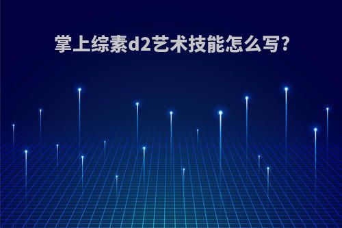掌上综素d2艺术技能怎么写?