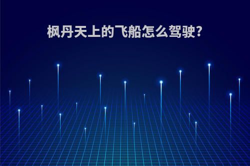 枫丹天上的飞船怎么驾驶?