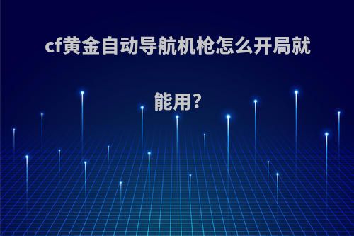 cf黄金自动导航机枪怎么开局就能用?