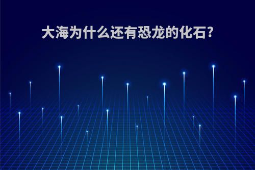 大海为什么还有恐龙的化石?