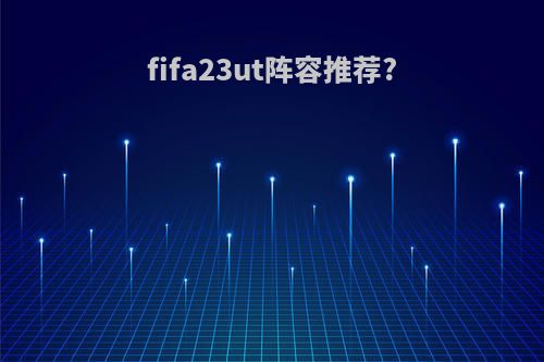 fifa23ut阵容推荐?