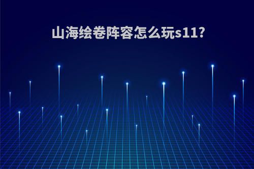 山海绘卷阵容怎么玩s11?