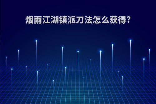烟雨江湖镇派刀法怎么获得?
