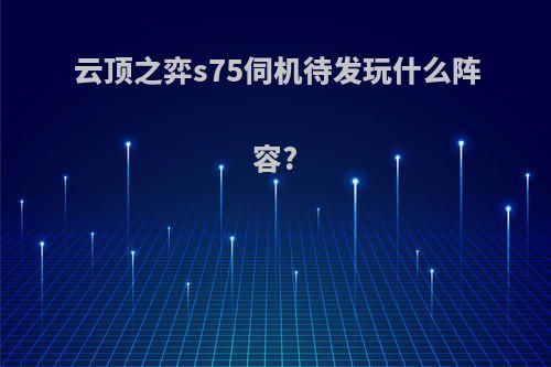 云顶之弈s75伺机待发玩什么阵容?